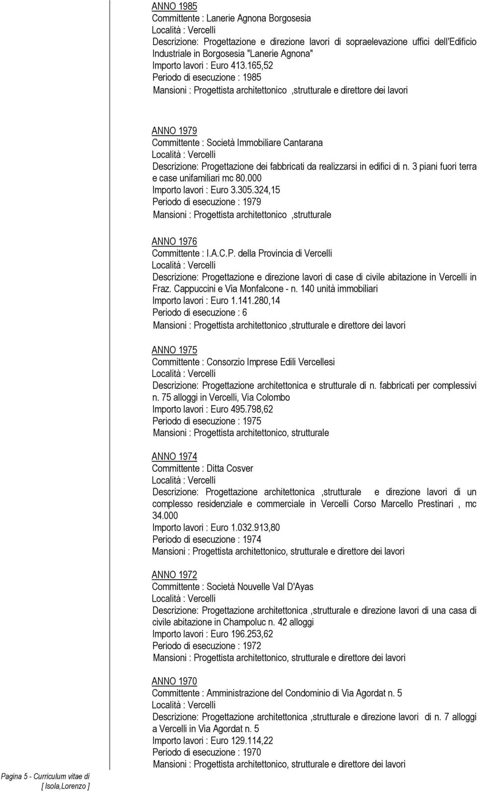 165,52 Periodo di esecuzione : 1985 Mansioni : Progettista architettonico,strutturale e direttore dei lavori ANNO 1979 Committente : Società Immobiliare Cantarana Descrizione: Progettazione dei