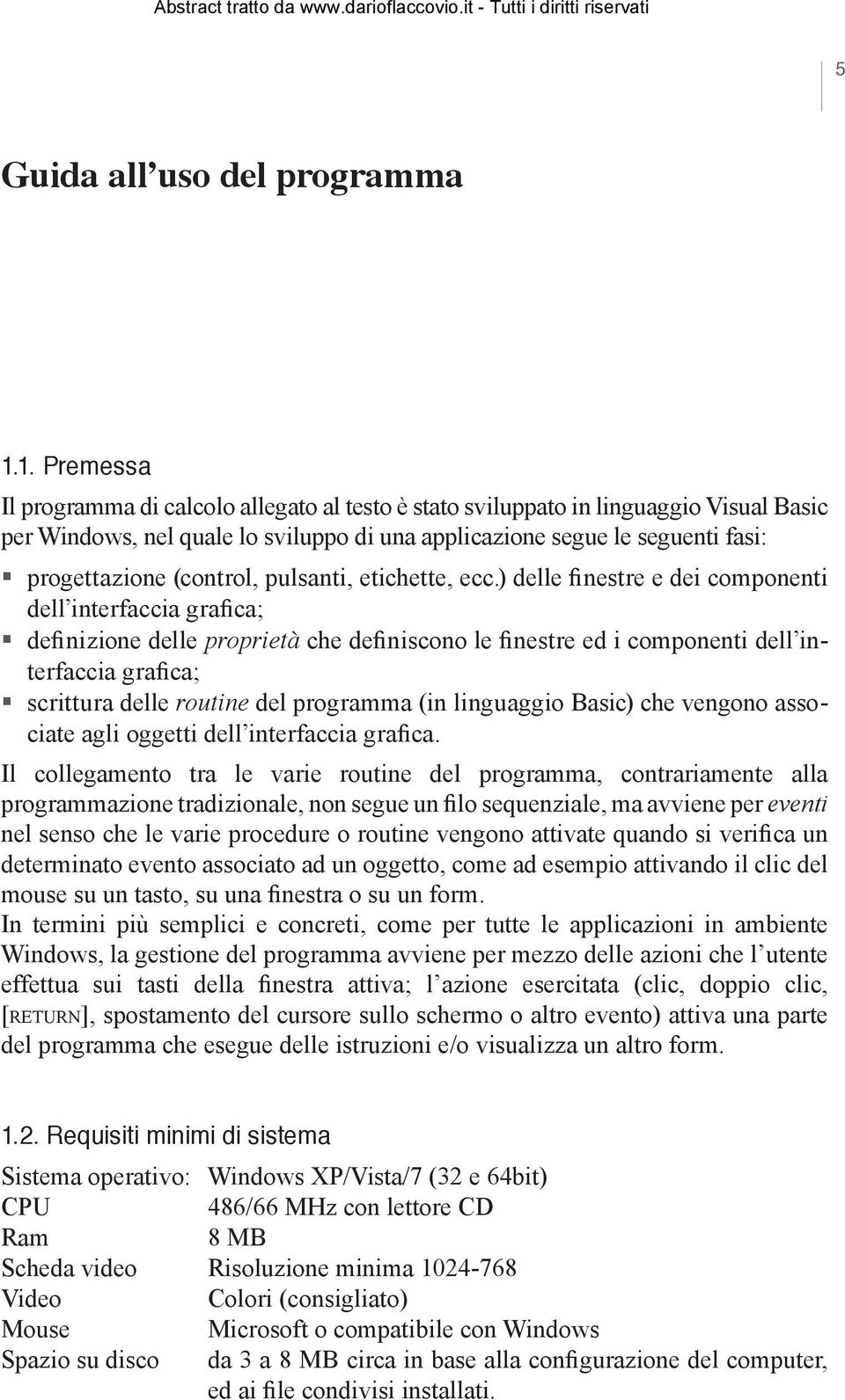 ) delle finestre e dei componenti dell interfaccia grafica; definizione delle proprietà che definiscono le finestre ed i componenti dell interfaccia grafica; scrittura delle routine del programma (in