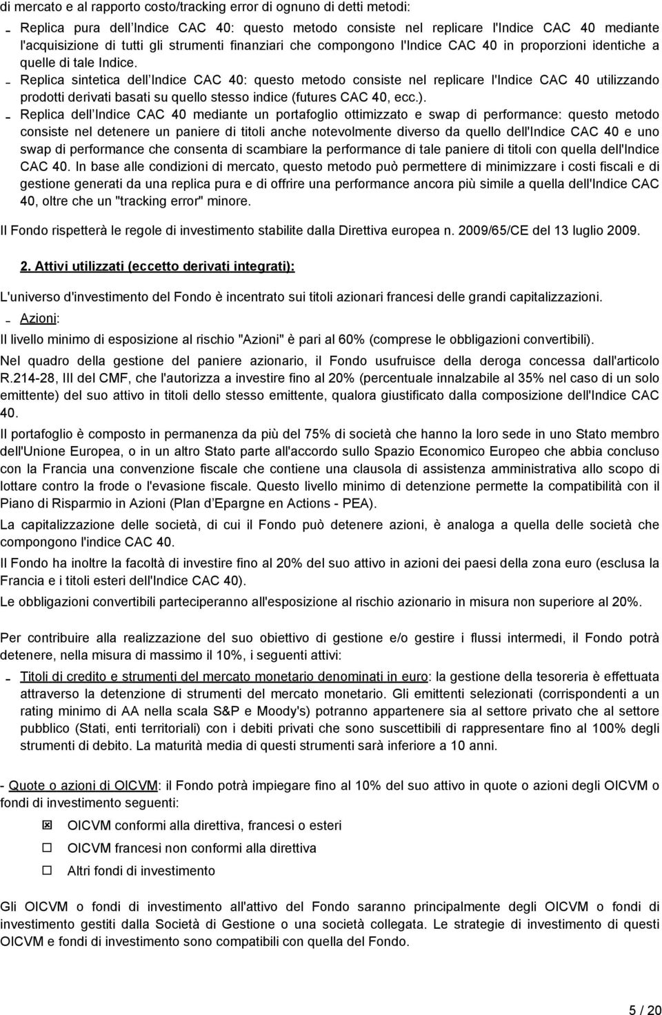 Replica sintetica dell Indice CAC 40: questo metodo consiste nel replicare l'indice CAC 40 utilizzando prodotti derivati basati su quello stesso indice (futures CAC 40, ecc.).