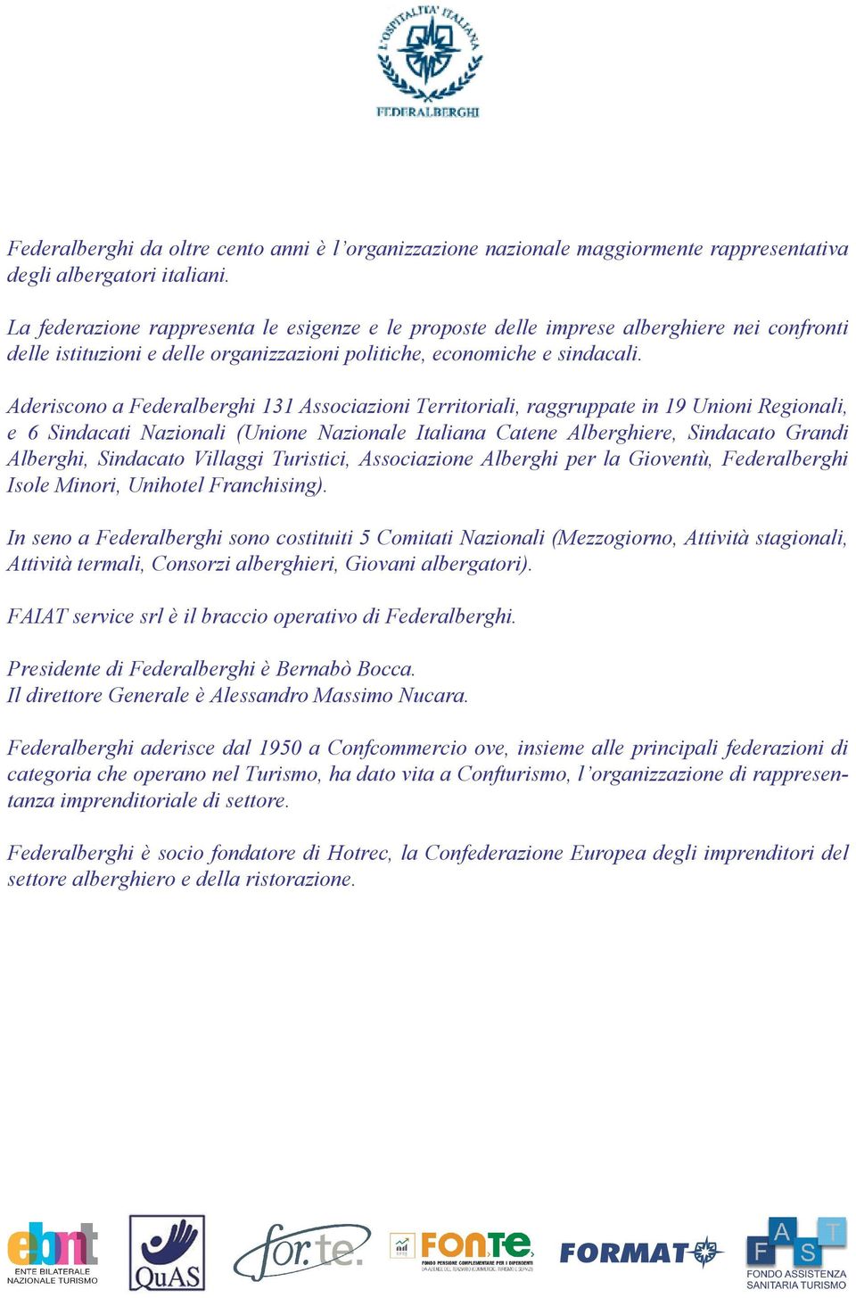 Aderiscono a Federalberghi 131 Associazioni Territoriali, raggruppate in 19 Unioni Regionali, e 6 Sindacati Nazionali (Unione Nazionale Italiana Catene Alberghiere, Sindacato Grandi Alberghi,