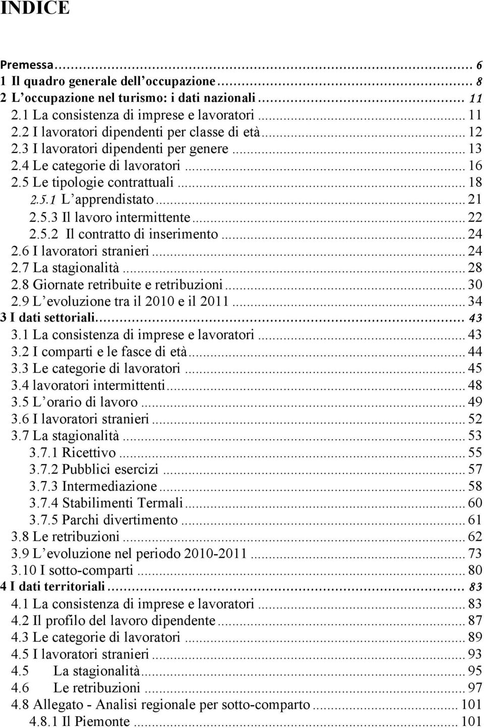 .. 24 2.6 I lavoratori stranieri... 24 2.7 La stagionalità... 28 2.8 Giornate retribuite e retribuzioni... 30 2.9 L evoluzione tra il 2010 e il 2011... 34 3 I dati settoriali... 43 3.