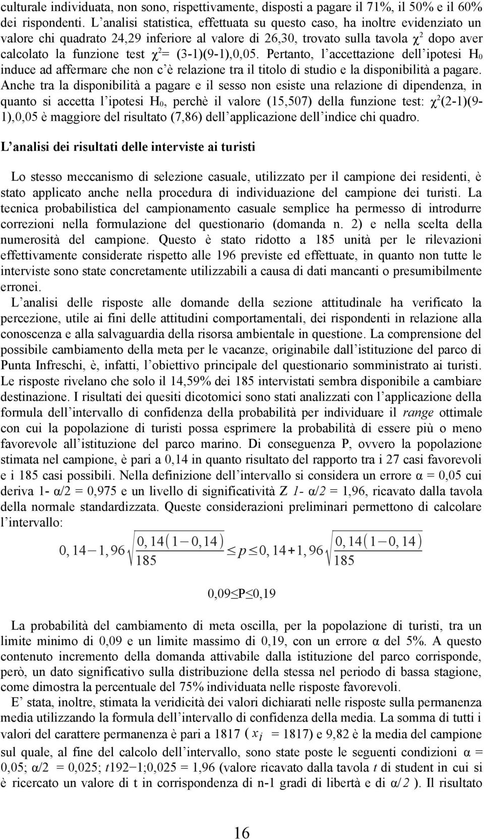 (3-1)(9-1),0,05. Pertanto, l accettazione dell ipotesi H 0 induce ad affermare che non c è relazione tra il titolo di studio e la disponibilità a pagare.