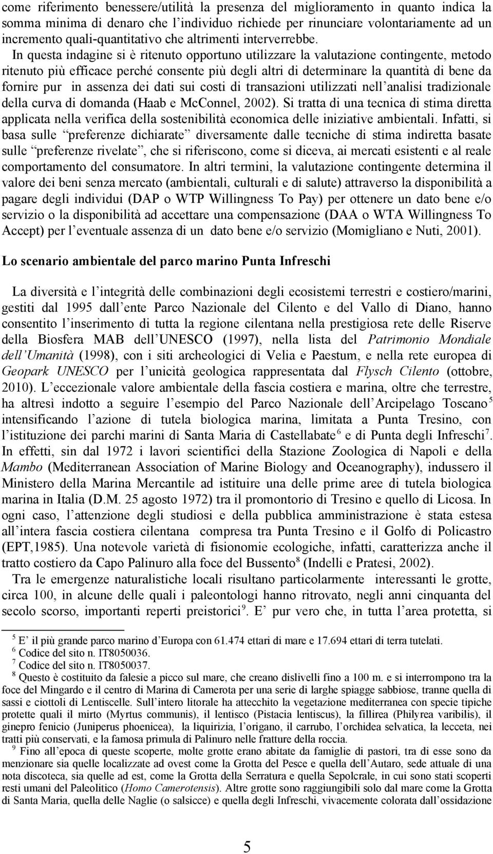 In questa indagine si è ritenuto opportuno utilizzare la valutazione contingente, metodo ritenuto più efficace perché consente più degli altri di determinare la quantità di bene da fornire pur in