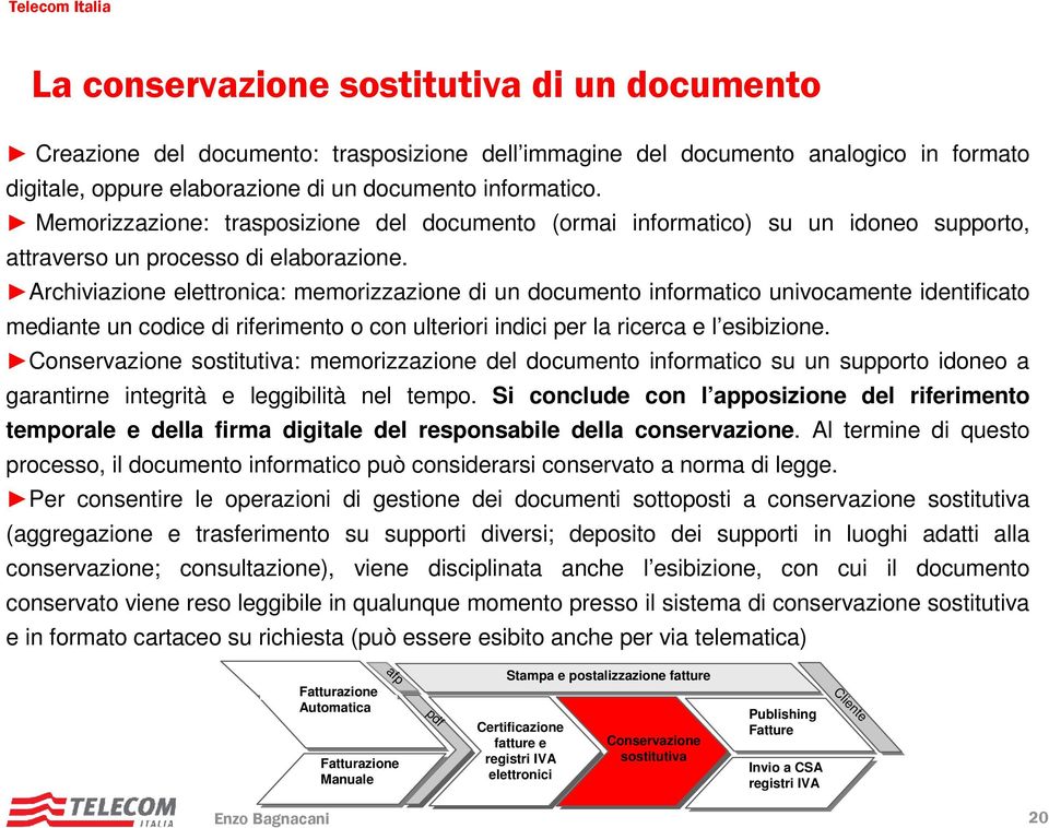 Archiviazione elettronica: memorizzazione di un documento informatico univocamente identificato mediante un codice di riferimento o con ulteriori indici per la ricerca e l esibizione.