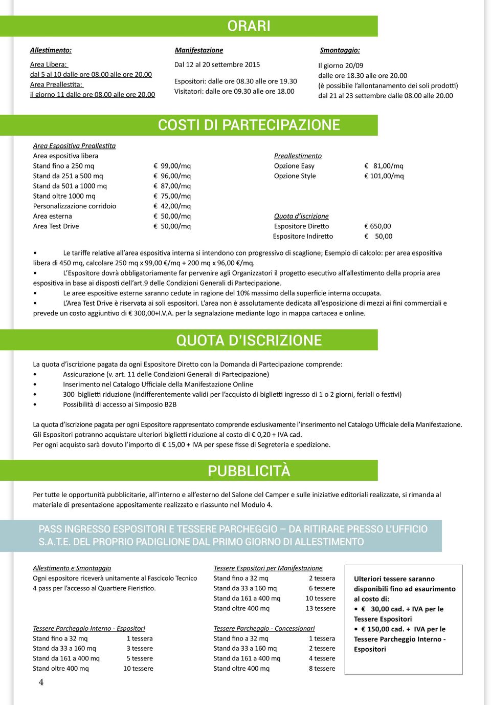 00 Costi di partecipazione Area Espositiva Preallestita Area espositiva libera Preallestimento Stand fino a 250 mq 99,00/mq Opzione Easy 81,00/mq Stand da 251 a 500 mq 96,00/mq Opzione Style