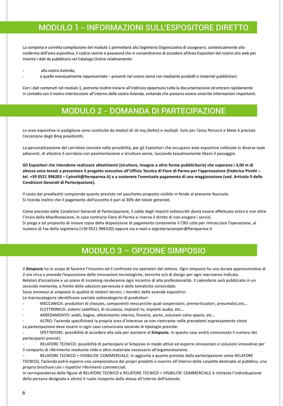 Azienda; - a quelle eventualmente rappresentate presenti nel vostro stand con mediante prodotti o materiali pubblicitari; Con i dati contenuti nel modulo 1, potremo inoltre inviarvi all indirizzo