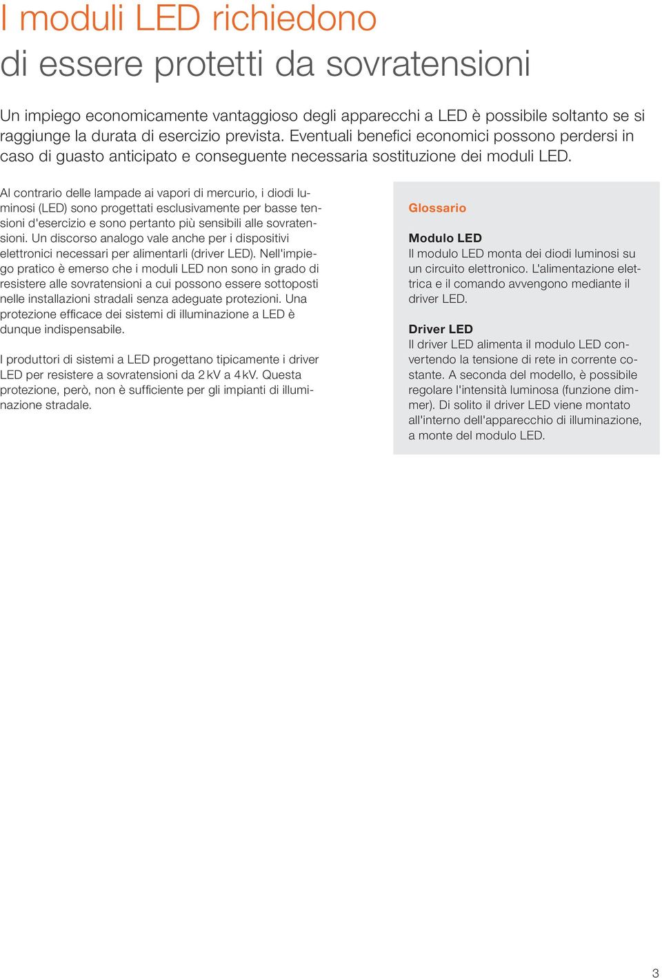 Al contrario delle lampade ai vapori di mercurio, i diodi luminosi (LED) sono progettati esclusivamente per basse tensioni d'esercizio e sono pertanto più sensibili alle sovratensioni.