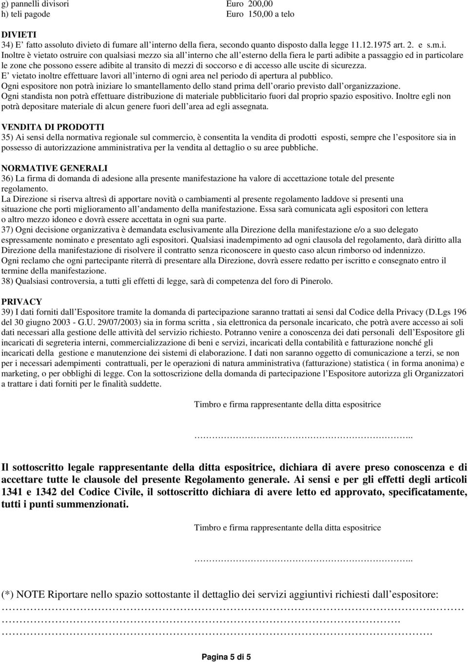 è vietato ostruire con qualsiasi mezzo sia all interno che all esterno della fiera le parti adibite a passaggio ed in particolare le zone che possono essere adibite al transito di mezzi di soccorso e