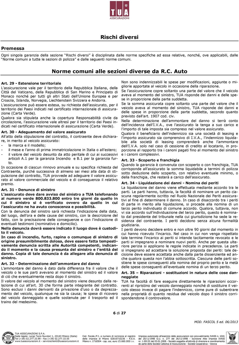 29 - Estensione territoriale L assicurazione vale per il territorio della Repubblica Italiana, della Città del Vaticano, della Repubblica di San Marino e Principato di Monaco nonché per tutti gli