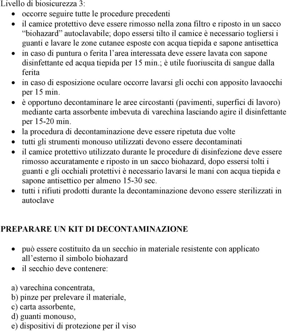 disinfettante ed acqua tiepida per 15 min.; è utile fuoriuscita di sangue dalla ferita in caso di esposizione oculare occorre lavarsi gli occhi con apposito lavaocchi per 15 min.