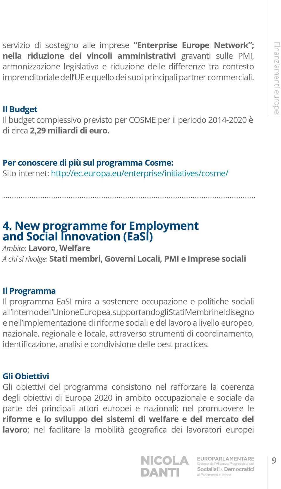 New programme for Employment and Social Innovation (EaSI) Ambito: Lavoro, Welfare A chi si rivolge: Stati membri, Governi Locali, PMI e Imprese sociali Il programma EaSI mira a sostenere occupazione