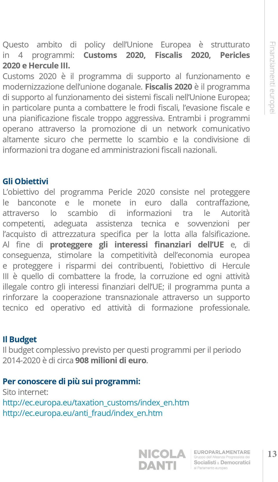 Fiscalis 2020 è il programma altamente sicuro che permette lo scambio e la condivisione di Finanziamenti europei Gli Obiettivi L obiettivo del programma Pericle 2020 consiste nel proteggere