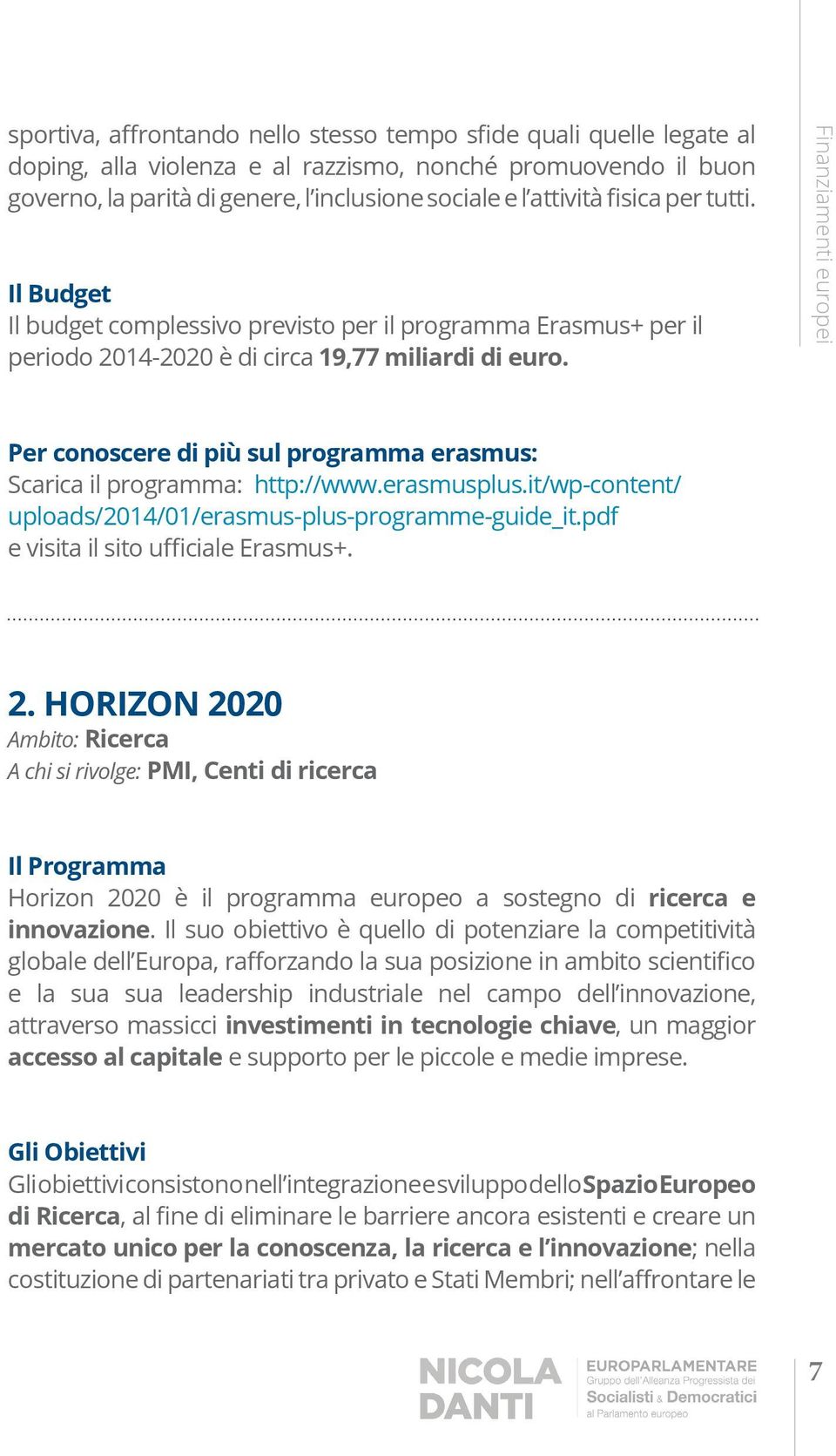 HORIZON 2020 Ambito: Ricerca A chi si rivolge: PMI, Centi di ricerca Horizon 2020 è il programma europeo a sostegno di ricerca e innovazione e la sua sua leadership industriale nel campo dell