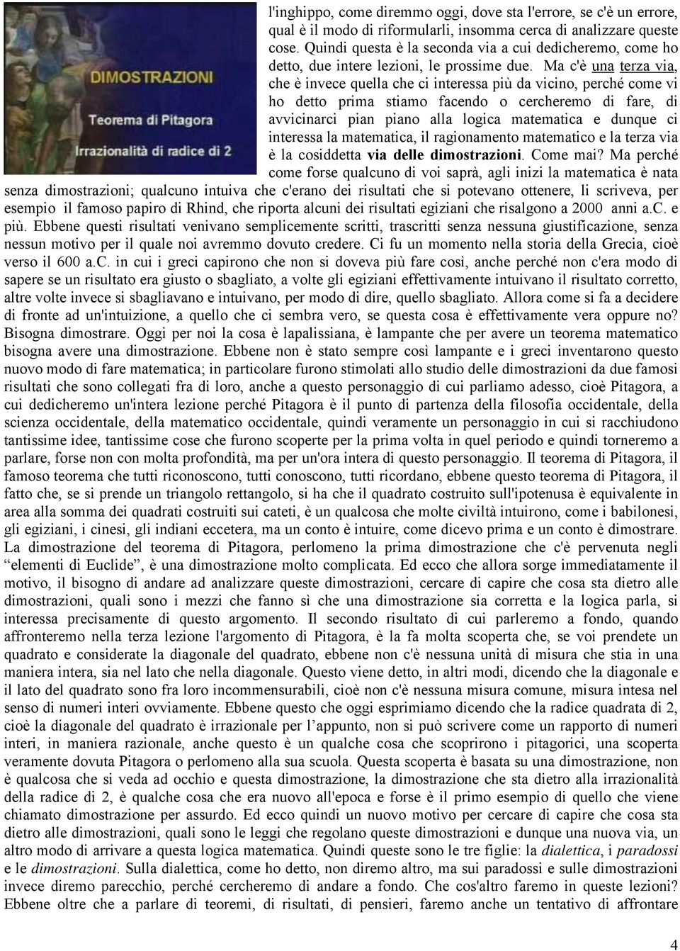 Ma c'è una terza via, che è invece quella che ci interessa più da vicino, perché come vi ho detto prima stiamo facendo o cercheremo di fare, di avvicinarci pian piano alla logica matematica e dunque