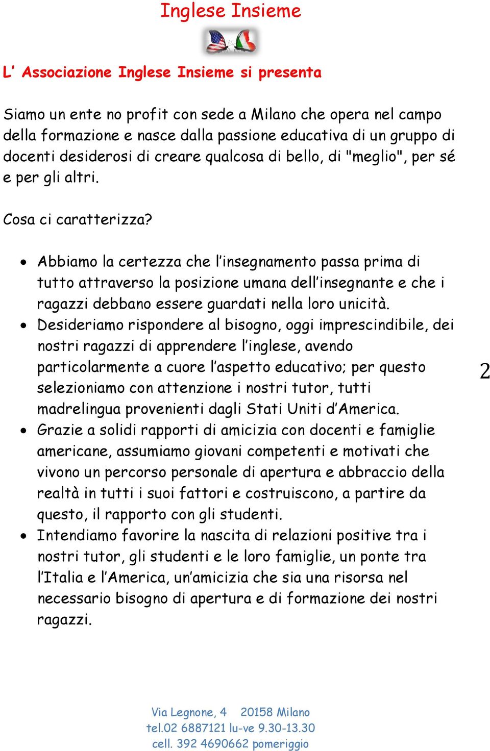 Abbiamo la certezza che l insegnamento passa prima di tutto attraverso la posizione umana dell insegnante e che i ragazzi debbano essere guardati nella loro unicità.