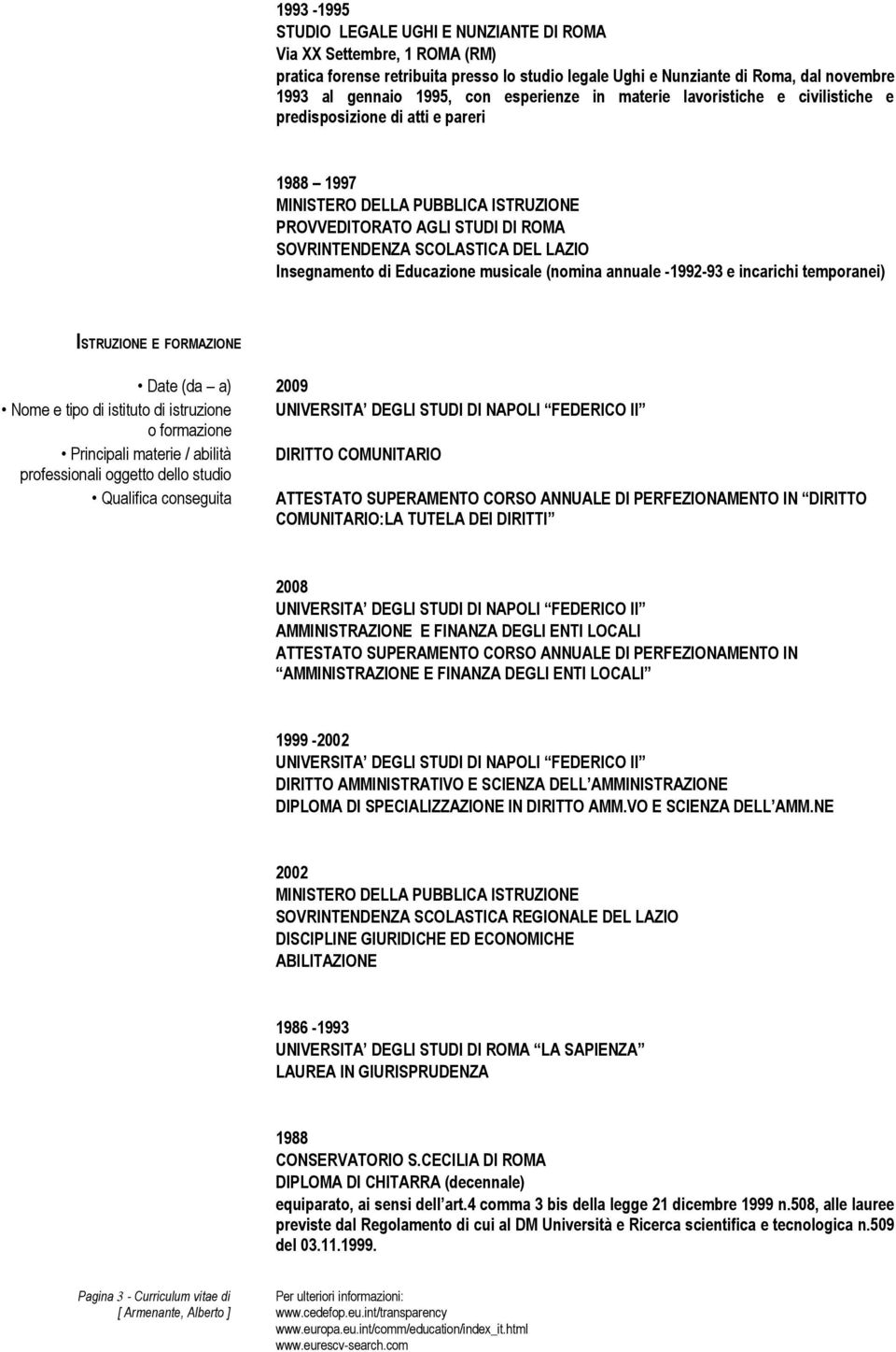 LAZIO Insegnamento di Educazione musicale (nomina annuale -1992-93 e incarichi temporanei) ISTRUZIONE E FORMAZIONE Date (da a) 2009 Nome e tipo di istituto di istruzione UNIVERSITA DEGLI STUDI DI