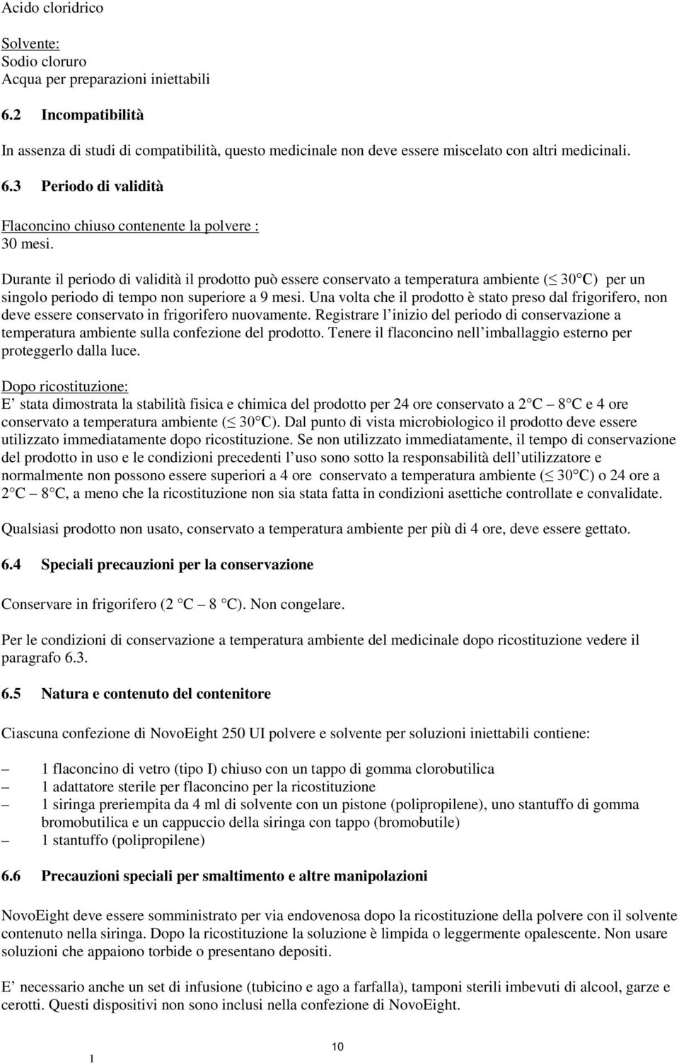 Durante il periodo di validità il prodotto può essere conservato a temperatura ambiente ( 30 C) per un singolo periodo di tempo non superiore a 9 mesi.