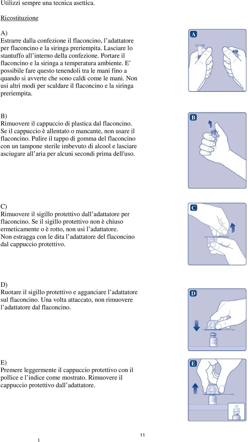 E possibile fare questo tenendoli tra le mani fino a quando si avverte che sono caldi come le mani. Non usi altri modi per scaldare il flaconcino e la siringa preriempita.