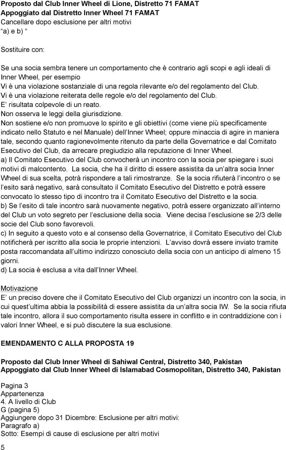 Vi è una violazione reiterata delle regole e/o del regolamento del Club. E risultata colpevole di un reato. Non osserva le leggi della giurisdizione.