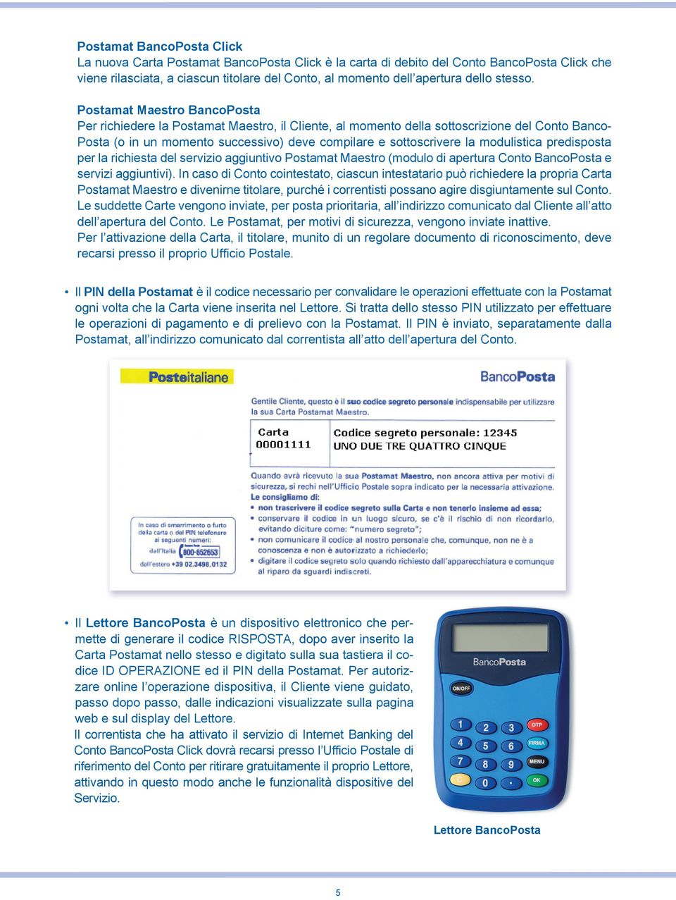 Postamat Maestro BancoPosta Per richiedere la Postamat Maestro, il Cliente, al momento della sottoscrizione del Conto Banco- Posta (o in un momento successivo) deve compilare e sottoscrivere la