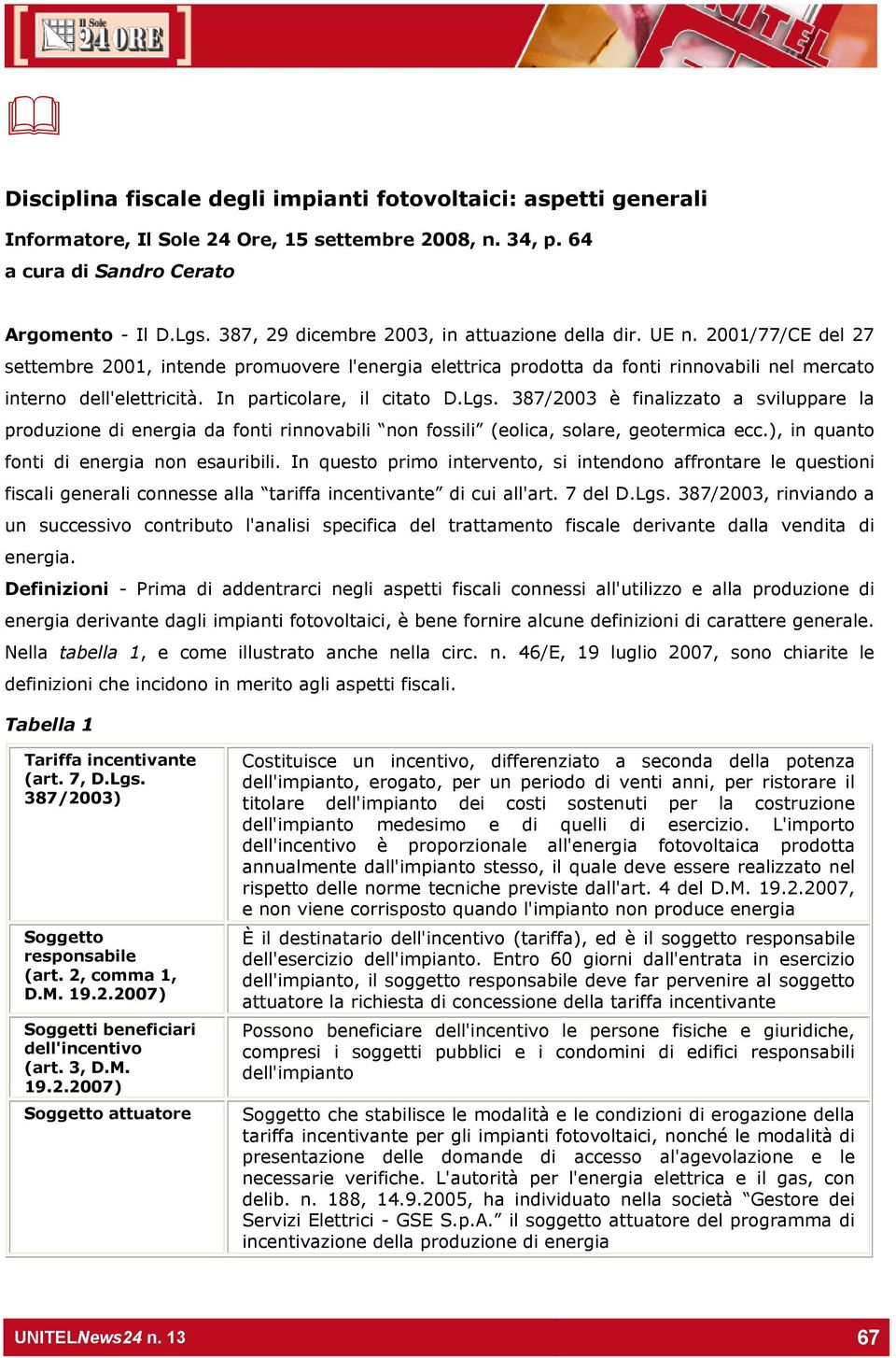 In particolare, il citato D.Lgs. 387/2003 è finalizzato a sviluppare la produzione di energia da fonti rinnovabili non fossili (eolica, solare, geotermica ecc.