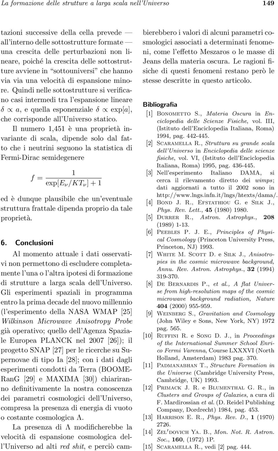 Quindi nelle sottostrutture si verificano casi intermedi tra l espansione lineare δ a, e quella esponenziale δ exp[a], che corrisponde all Universo statico.