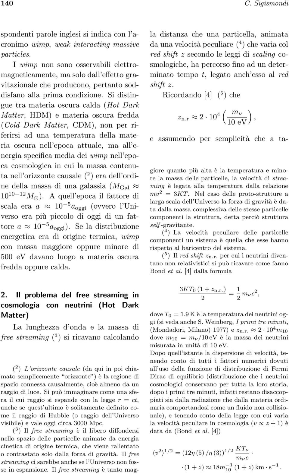 Si distingue tra materia oscura calda (Hot Dark Matter, HDM) e materia oscura fredda (Cold Dark Matter, CDM), non per riferirsi ad una temperatura della materia oscura nell epoca attuale, ma all