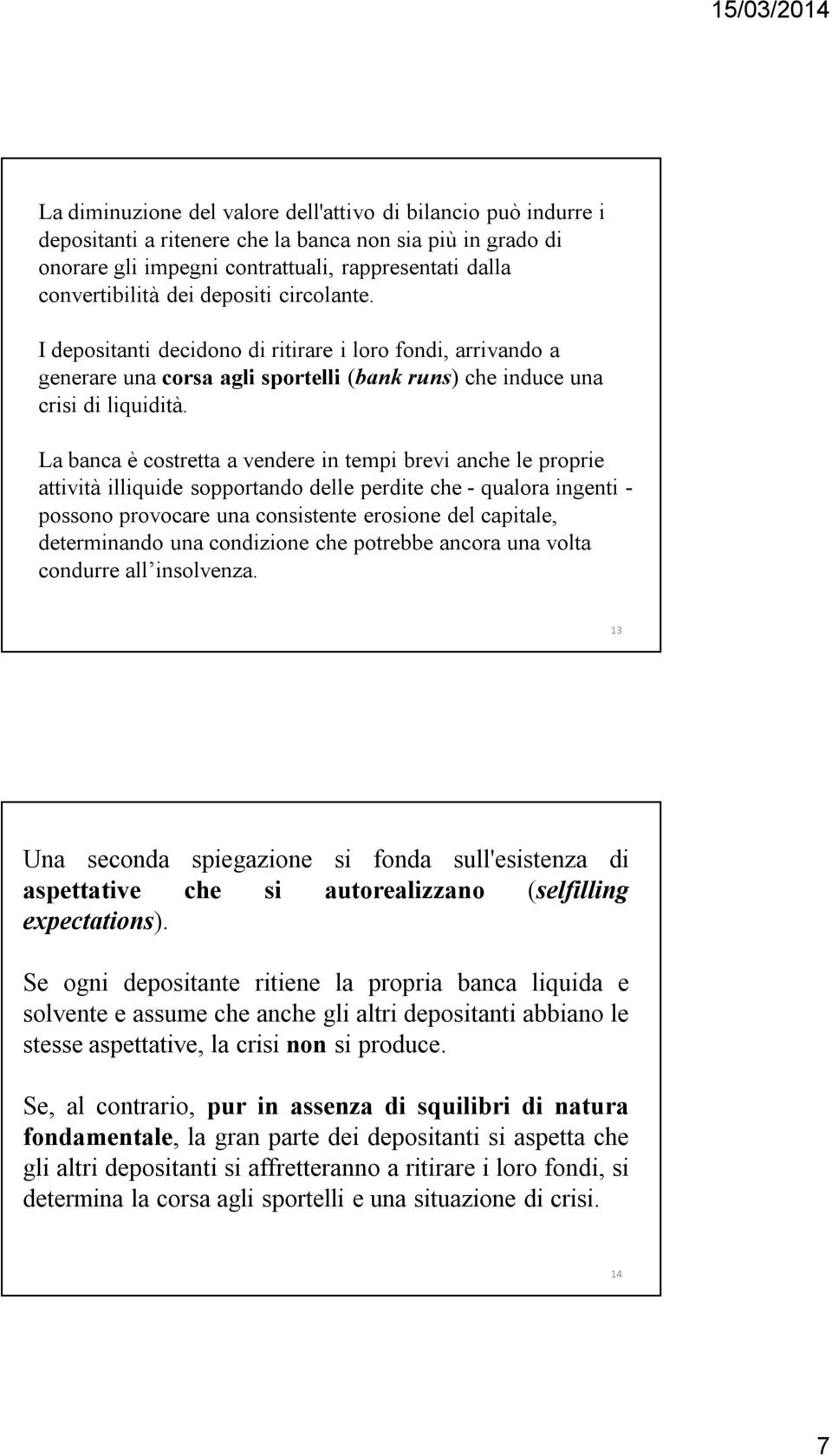 La banca è costretta a vendere in tempi brevi anche le proprie attività illiquide sopportando delle perdite che - qualora ingenti - possono provocare una consistente erosione del capitale,