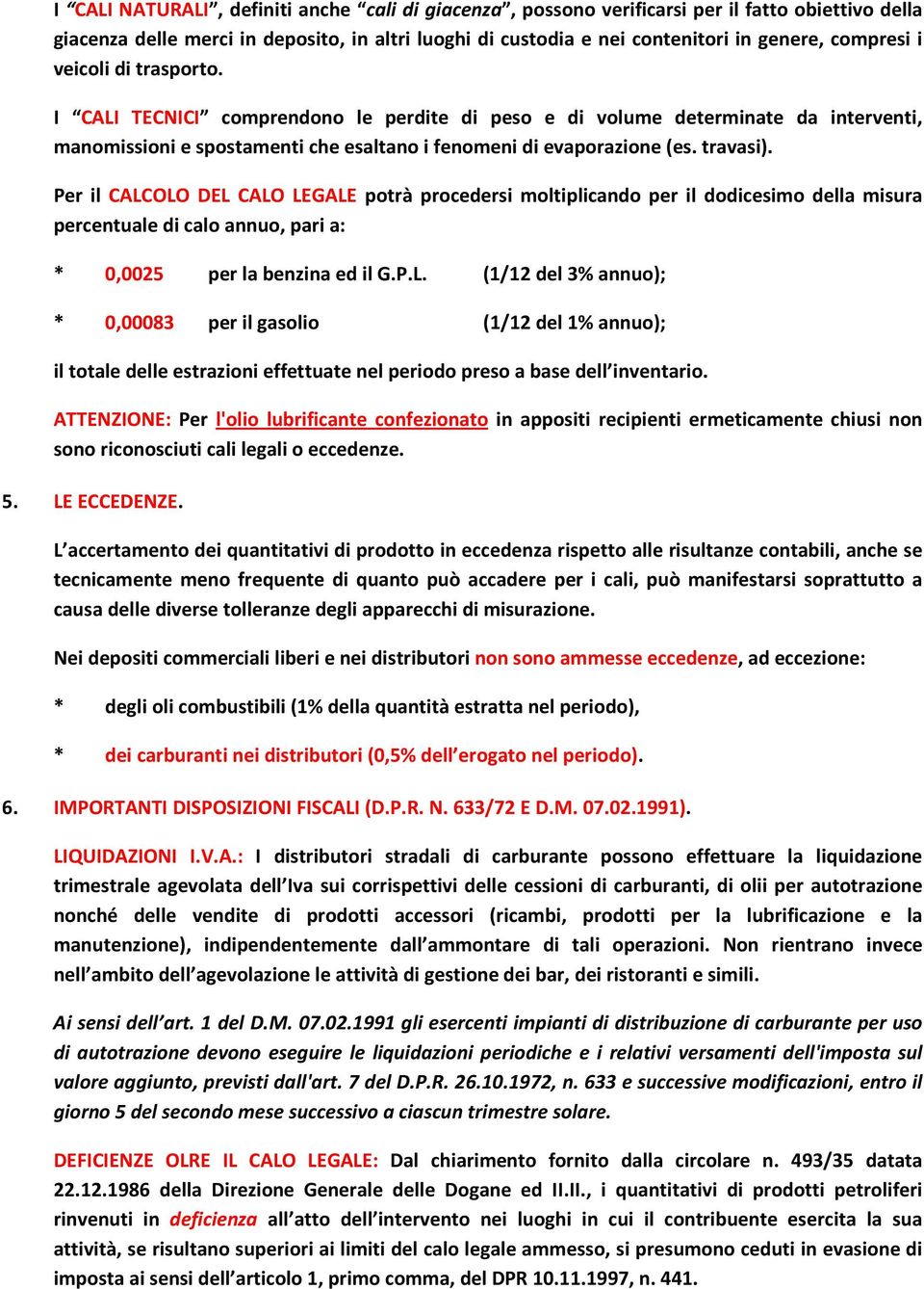 Per il CALCOLO DEL CALO LEGALE potrà procedersi moltiplicando per il dodicesimo della misura percentuale di calo annuo, pari a: * 0,0025 per la benzina ed il G.P.L. (1/12 del 3% annuo); * 0,00083 per il gasolio (1/12 del 1% annuo); il totale delle estrazioni effettuate nel periodo preso a base dell inventario.