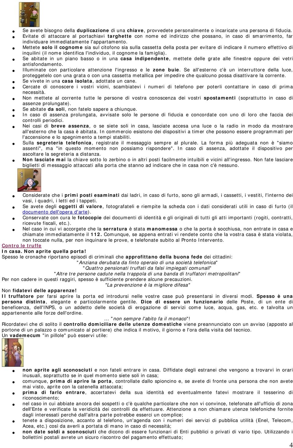 Mettete solo il cognome sia sul citofono sia sulla cassetta della posta per evitare di indicare il numero effettivo di inquilini (il nome identifica l'individuo, il cognome la famiglia).