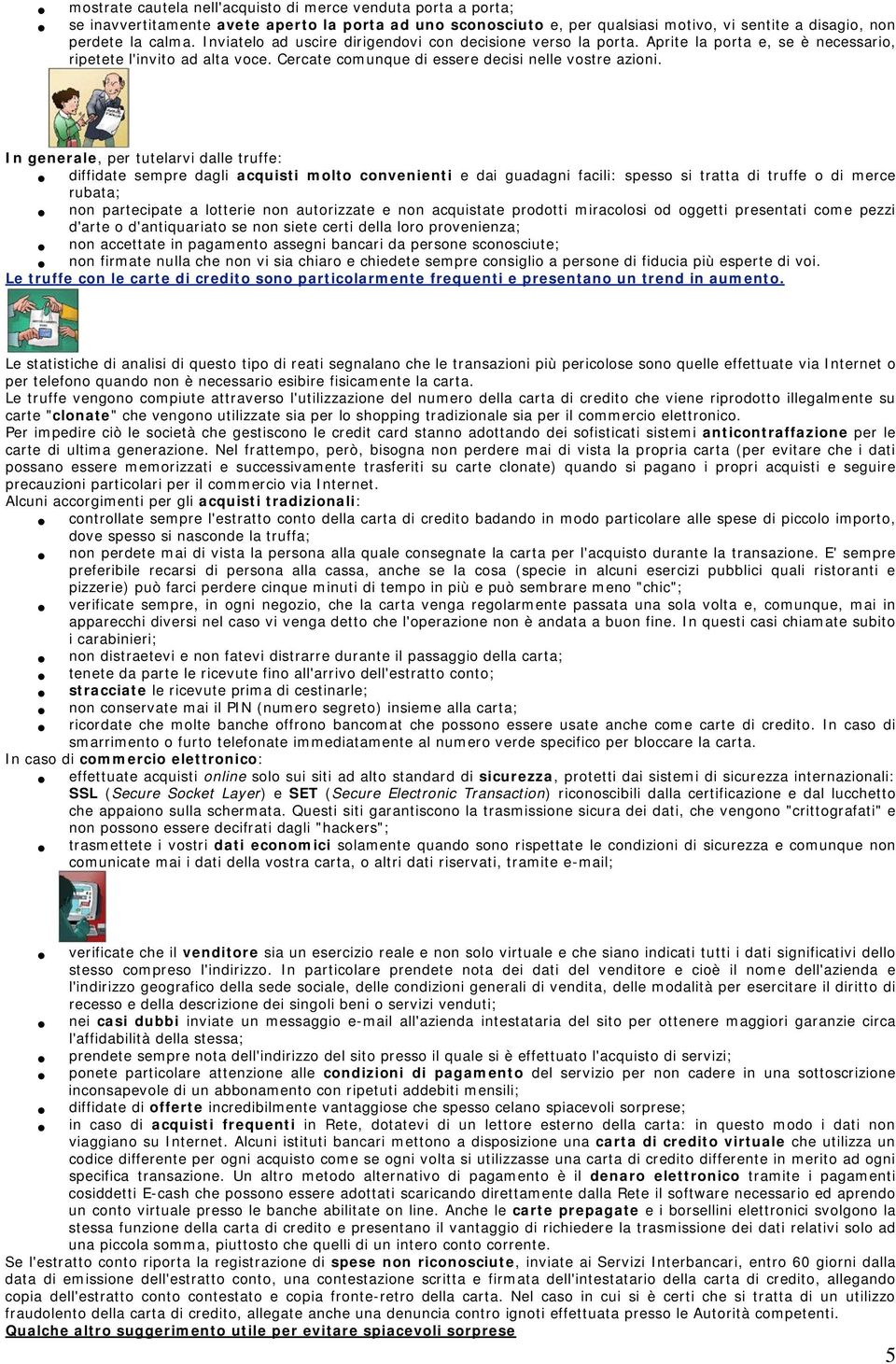 In generale, per tutelarvi dalle truffe: diffidate sempre dagli acquisti molto convenienti e dai guadagni facili: spesso si tratta di truffe o di merce rubata; non partecipate a lotterie non