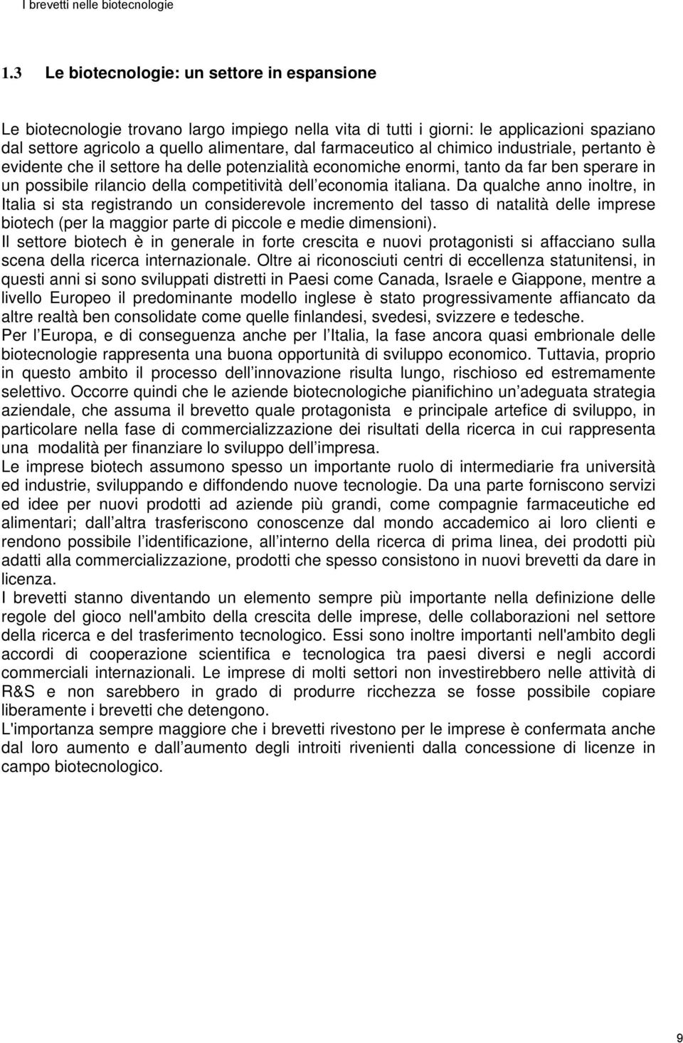 Da qualche anno inoltre, in Italia si sta registrando un considerevole incremento del tasso di natalità delle imprese biotech (per la maggior parte di piccole e medie dimensioni).