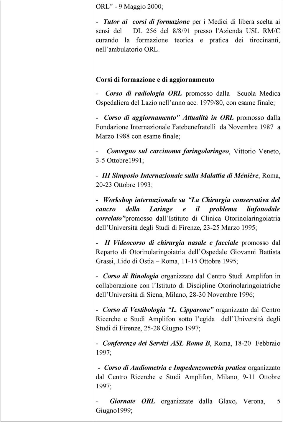 1979/80, con esame finale; - Corso di aggiornamento" Attualità in ORL promosso dalla Fondazione Internazionale Fatebenefratelli da Novembre 1987 a Marzo 1988 con esame finale; - Convegno sul