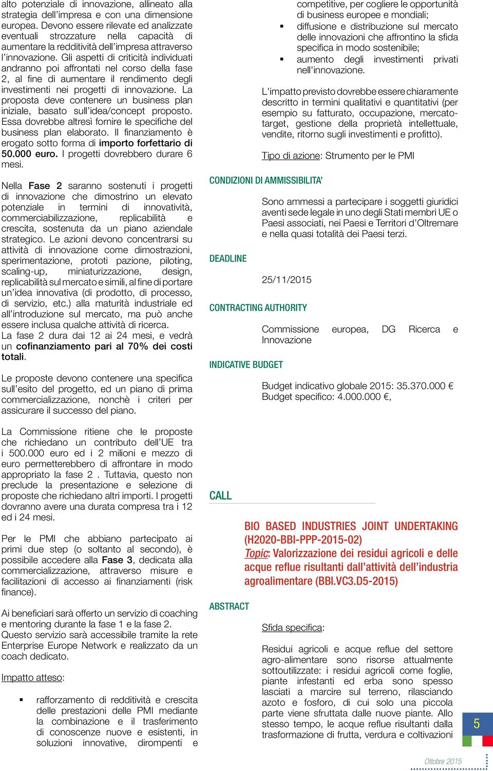 Gli aspetti di criticità individuati andranno poi affrontati nel corso della fase 2, al fine di aumentare il rendimento degli investimenti nei progetti di innovazione.