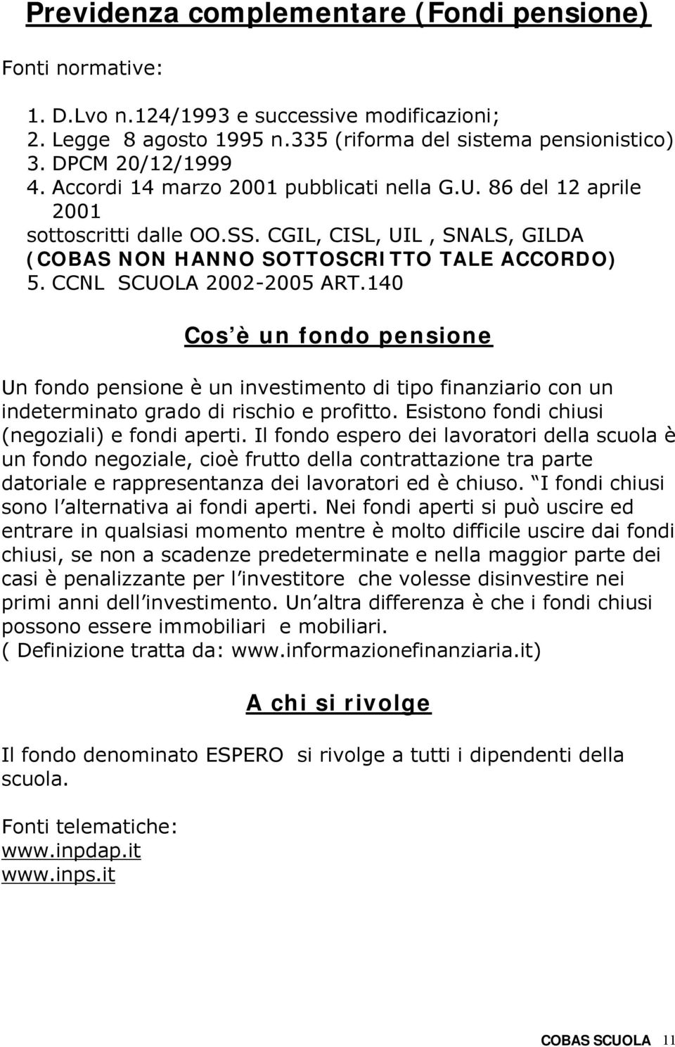 140 Cos è un fondo pensione Un fondo pensione è un investimento di tipo finanziario con un indeterminato grado di rischio e profitto. Esistono fondi chiusi (negoziali) e fondi aperti.