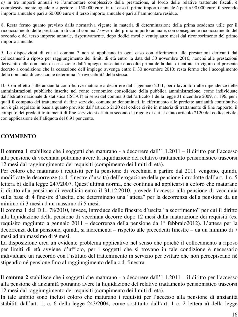 Resta fermo quanto previsto dalla normativa vigente in materia di determinazione della prima scadenza utile per il riconoscimento delle prestazioni di cui al comma 7 ovvero del primo importo annuale,