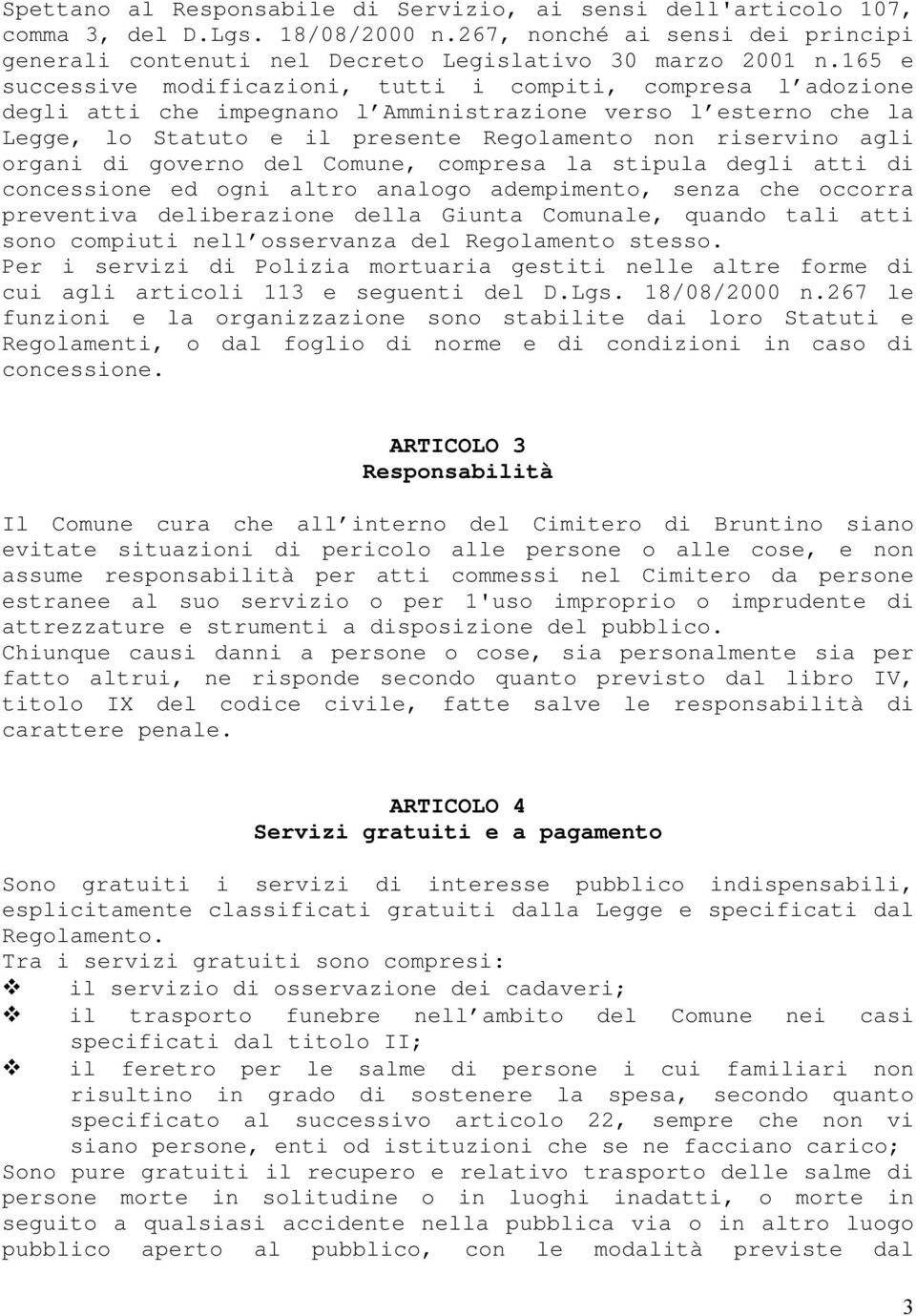 organi di governo del Comune, compresa la stipula degli atti di concessione ed ogni altro analogo adempimento, senza che occorra preventiva deliberazione della Giunta Comunale, quando tali atti sono