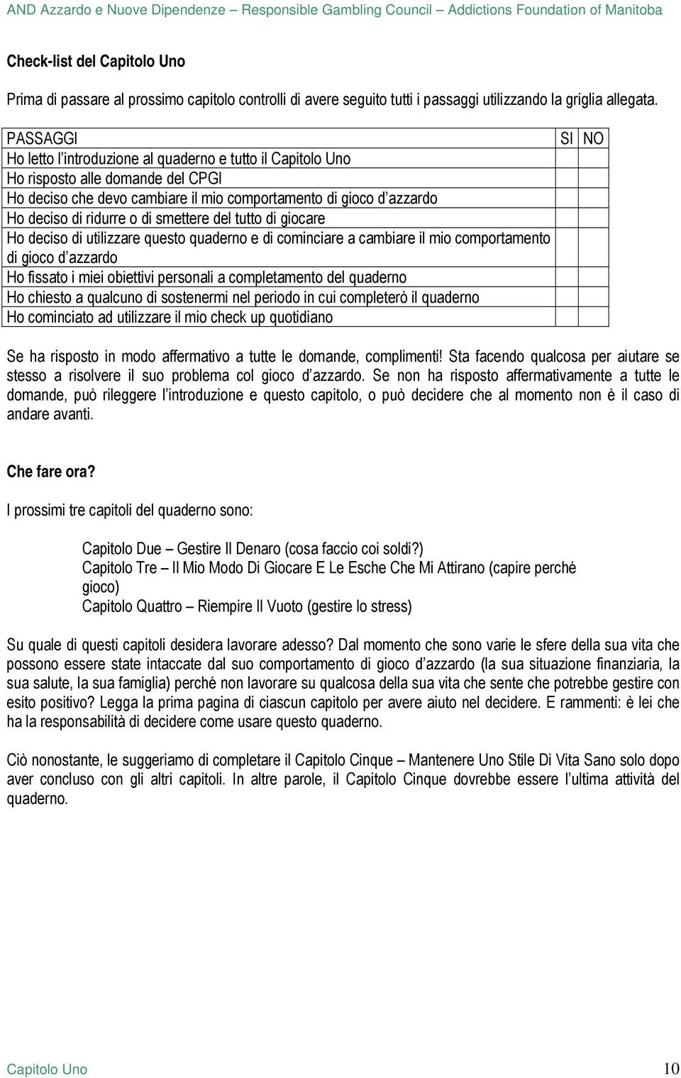 smettere del tutto di giocare Ho deciso di utilizzare questo quaderno e di cominciare a cambiare il mio comportamento di gioco d azzardo Ho fissato i miei obiettivi personali a completamento del