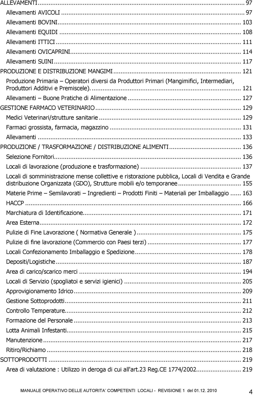 ... 121 Allevamenti Buone Pratiche di Alimentazione... 127 GESTIONE FARMACO VETERINARIO... 129 Medici Veterinari/strutture sanitarie... 129 Farmaci grossista, farmacia, magazzino... 131 Allevamenti.