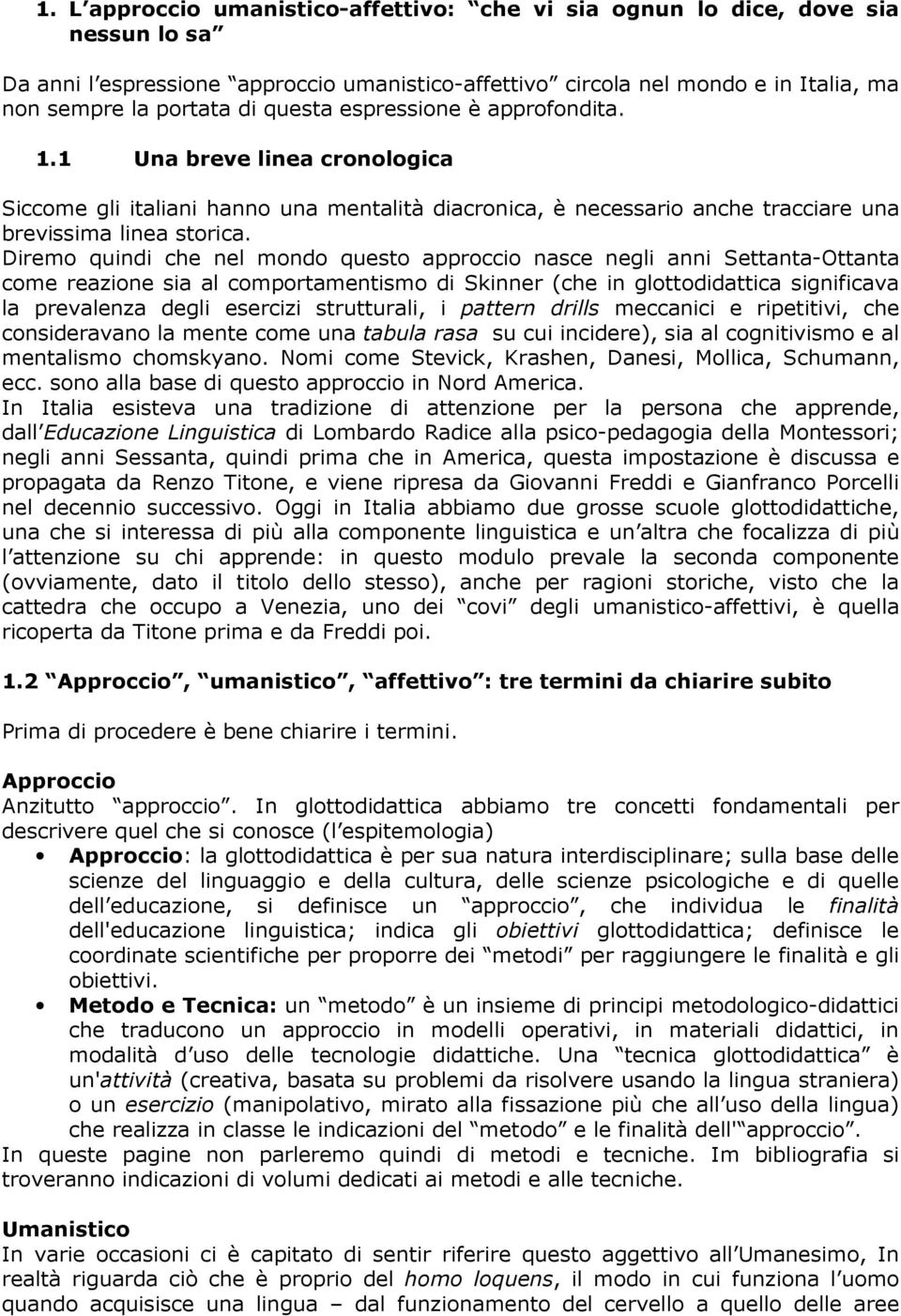 Diremo quindi che nel mondo questo approccio nasce negli anni Settanta-Ottanta come reazione sia al comportamentismo di Skinner (che in glottodidattica significava la prevalenza degli esercizi