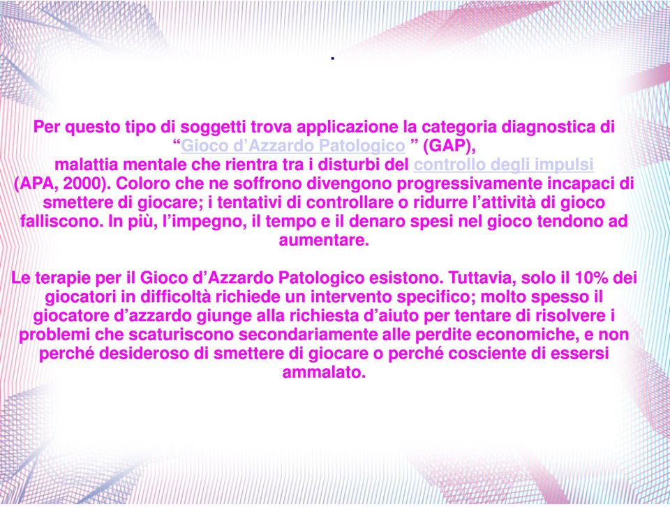 In più, l impegno, il tempo e il denaro spesi nel gioco tendono ad aumentare. Le terapie per il Gioco d Azzardo Patologico esistono.