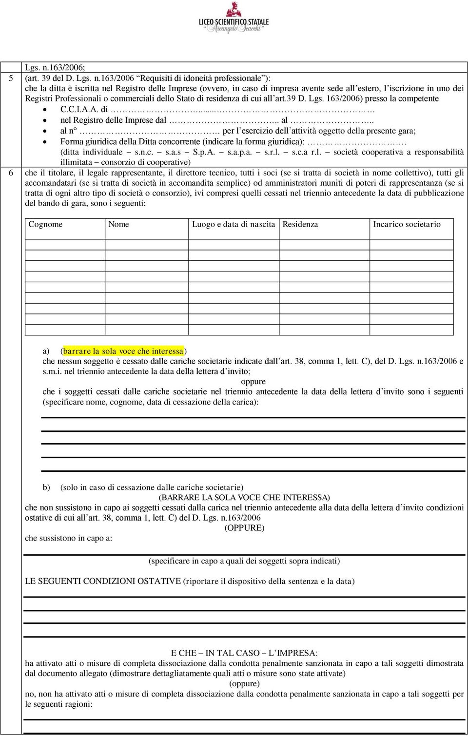 163/2006 Requisiti di idoneità professionale ): che la ditta è iscritta nel Registro delle Imprese (ovvero, in caso di impresa avente sede all estero, l iscrizione in uno dei Registri Professionali o