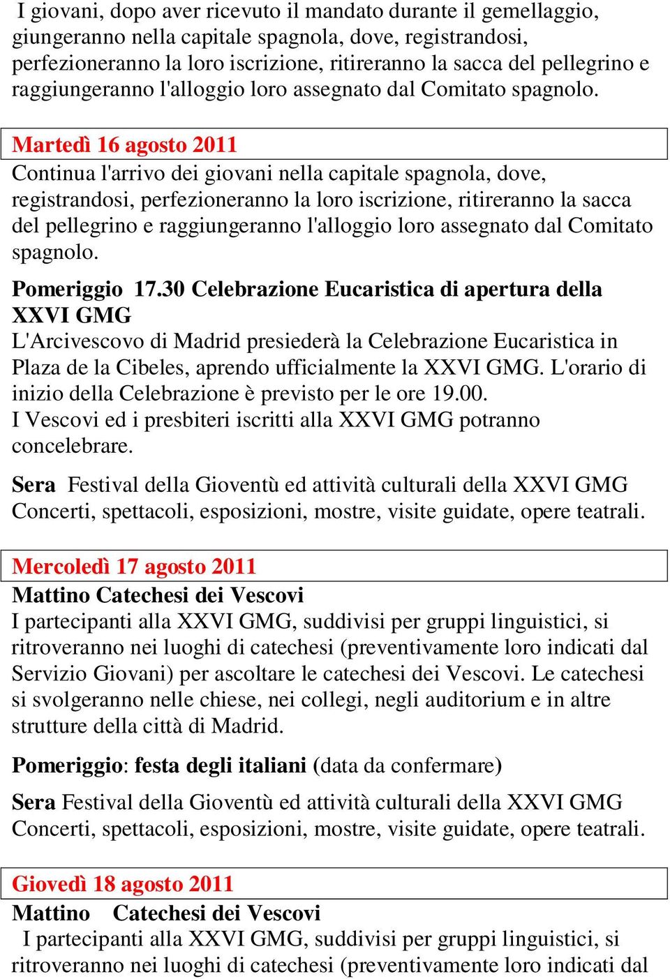 Martedì 16 agosto 2011 Continua l'arrivo dei giovani nella capitale spagnola, dove, registrandosi, perfezioneranno la loro iscrizione, ritireranno la sacca del pellegrino e  Pomeriggio 17.