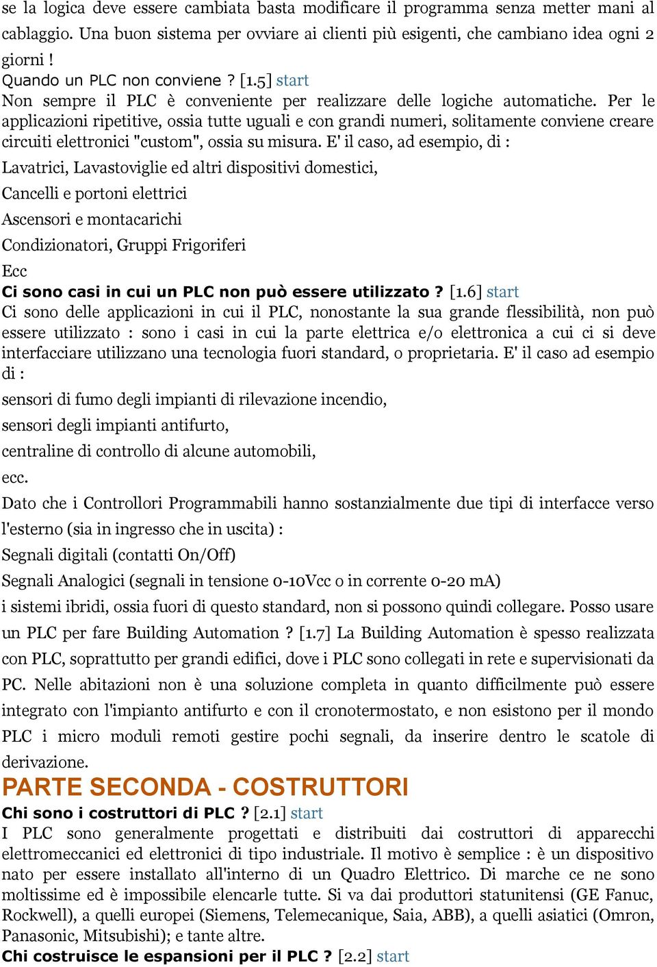 Per le applicazioni ripetitive, ossia tutte uguali e con grandi numeri, solitamente conviene creare circuiti elettronici "custom", ossia su misura.