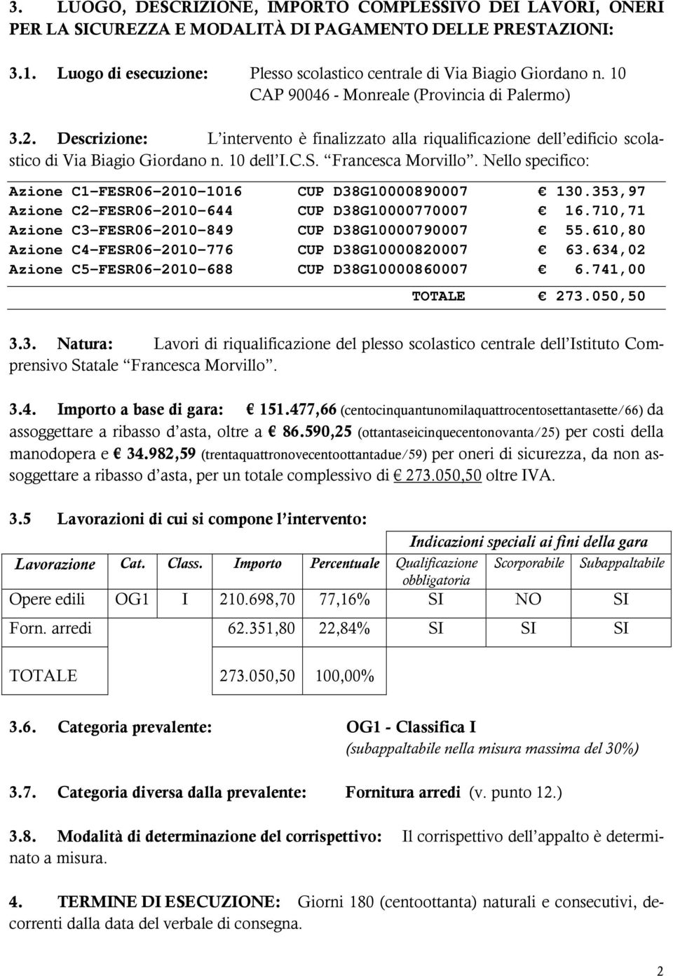 Nello specifico: Azione C1-FESR06-2010-1016 CUP D38G10000890007 130.353,97 Azione C2-FESR06-2010-644 CUP D38G10000770007 16.710,71 Azione C3-FESR06-2010-849 CUP D38G10000790007 55.