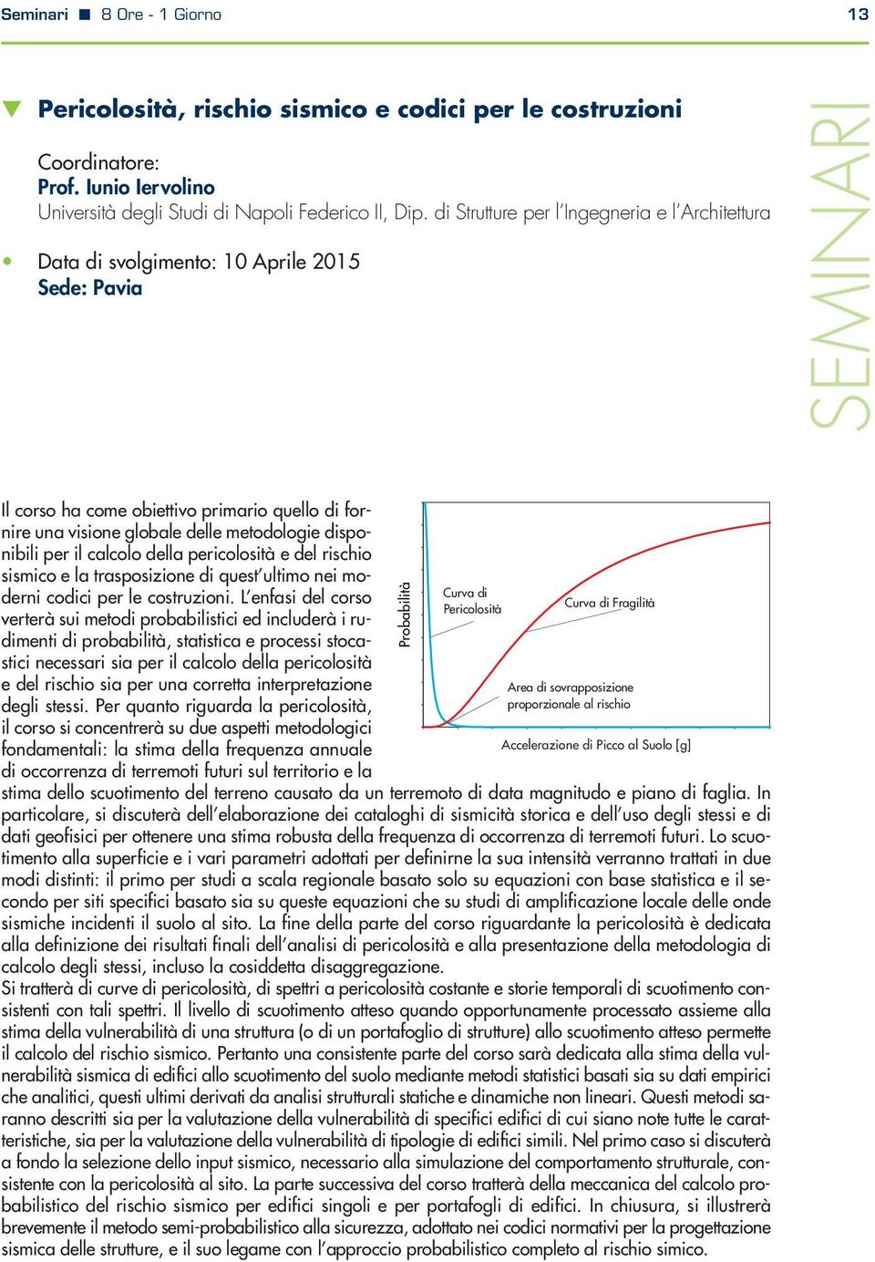 disponibili per il calcolo della pericolosità e del rischio sismico e la trasposizione di quest ultimo nei moderni codici per le costruzioni.