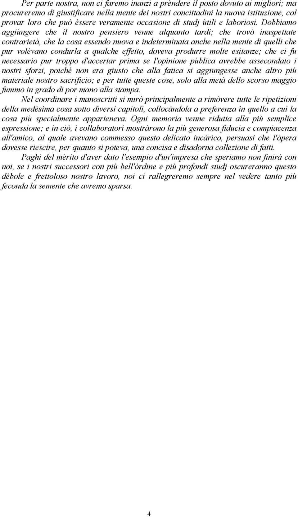 Dobbiamo aggiùngere che il nostro pensiero venne alquanto tardi; che trovò inaspettate contrarietà, che la cosa essendo nuova e indeterminata anche nella mente di quelli che pur volèvano condurla a