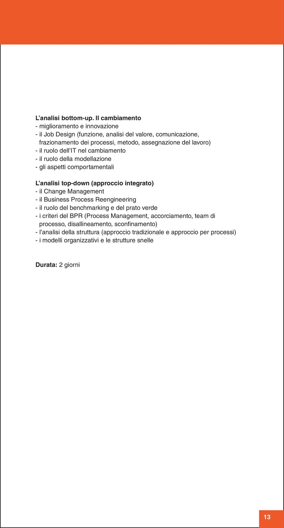 il ruolo dell IT nel cambiamento - il ruolo della modellazione - gli aspetti comportamentali L analisi top-down (approccio integrato) - il Change Management - il Business