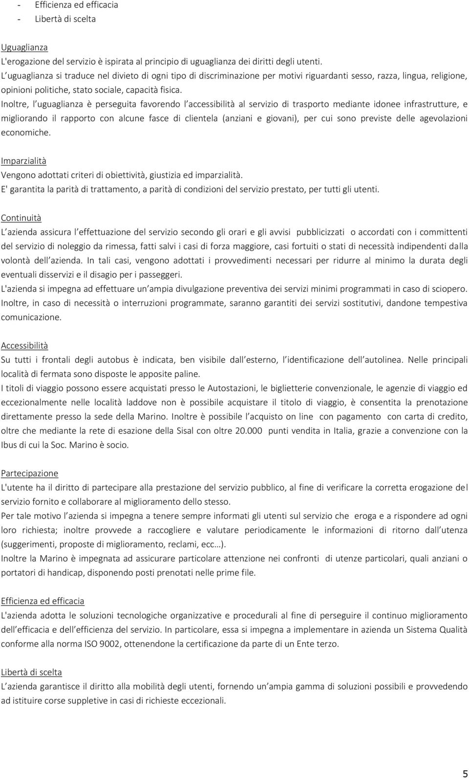 Inoltre, l uguaglianza è perseguita favorendo l accessibilità al servizio di trasporto mediante idonee infrastrutture, e migliorando il rapporto con alcune fasce di clientela (anziani e giovani), per