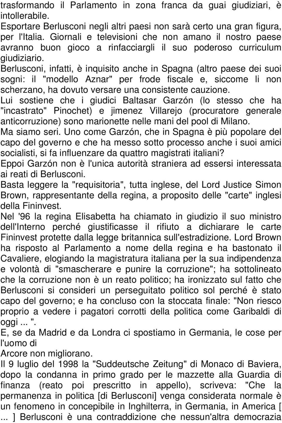 Berlusconi, infatti, è inquisito anche in Spagna (altro paese dei suoi sogni: il "modello Aznar" per frode fiscale e, siccome li non scherzano, ha dovuto versare una consistente cauzione.